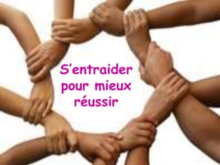S’entraider
pour mieux
réussir
 