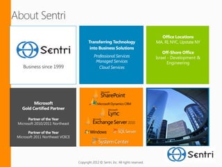 Israel - Development &
                                                                                             Engineering
   Business since 1999




      Partner of the Year
Microsoft 2010/2011 Northeast

      Partner of the Year
Microsoft 2011 Northeast VOICE




                                 Copyright 2012 © Sentri, Inc. All rights reserved.
 