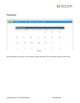 © Sentrifugo 2016 - All Rights Reserved Page 12 of 19
Timesheet
Figure 5
The Super Admin can view the current month’s calendar and doesn’t fill in timesheets unlike rest of the users.
 