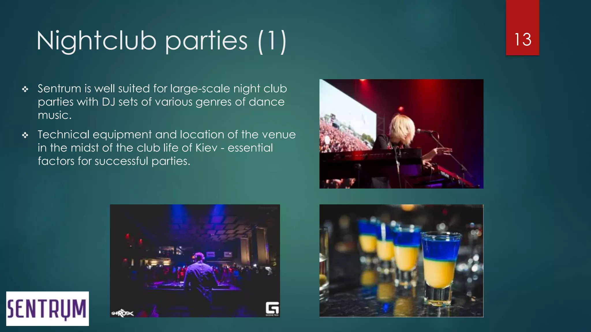 Nightclub parties (1)
 Sentrum is well suited for large-scale night club
parties with DJ sets of various genres of dance
music.
 Technical equipment and location of the venue
in the midst of the club life of Kiev - essential
factors for successful parties.
13
 