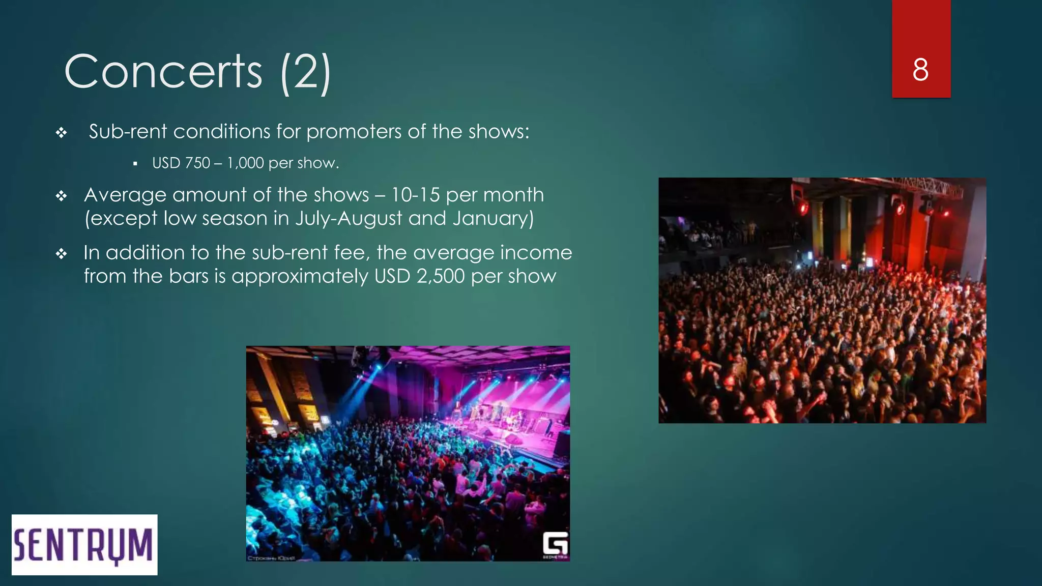 Concerts (2)
 Sub-rent conditions for promoters of the shows:
 USD 750 – 1,000 per show.
 Average amount of the shows – 10-15 per month
(except low season in July-August and January)
 In addition to the sub-rent fee, the average income
from the bars is approximately USD 2,500 per show
8
 