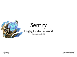 Sentry
        Logging for the real world
              (Yes, we play StarCraft 2)




@zeeg                                      justcramer.com
 