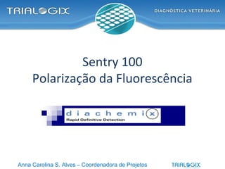 Sentry 100
Polarização da Fluorescência
Anna Carolina S. Alves – Coordenadora de Projetos
 