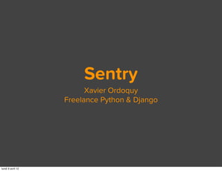 Sentry
                         Xavier Ordoquy
                   Freelance Python & Django




lundi 9 avril 12
 