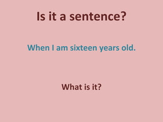 Is it a sentence? When I am sixteen years old. What is it? 