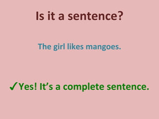 Is it a sentence? The girl likes mangoes. ✓ Yes! It’s a complete sentence. 