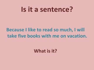 Is it a sentence? Because I like to read so much, I will take five books with me on vacation. What is it? 