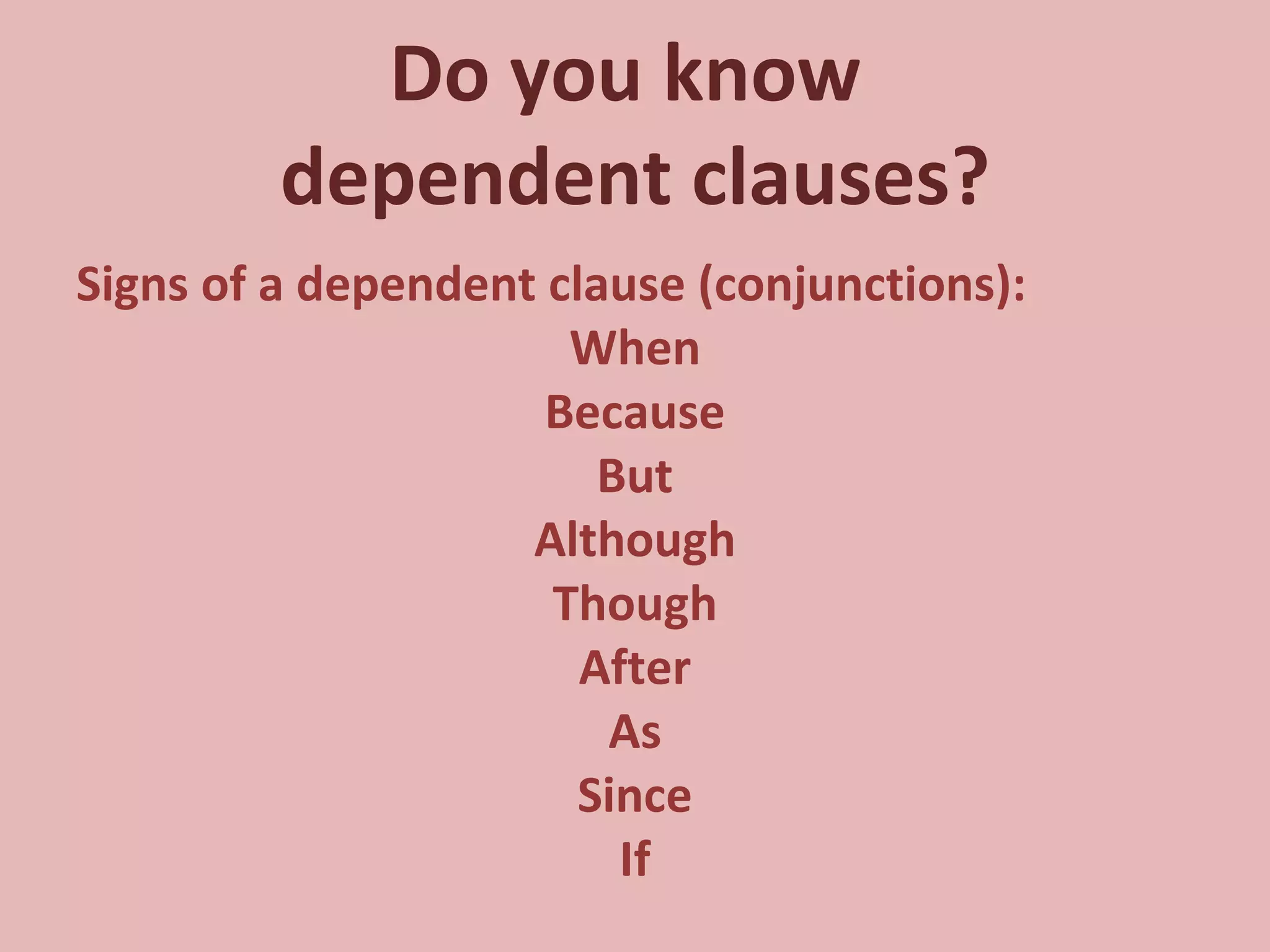 Do you know  dependent clauses? Signs of a dependent clause (conjunctions): When Because But Although Though After As Since If 