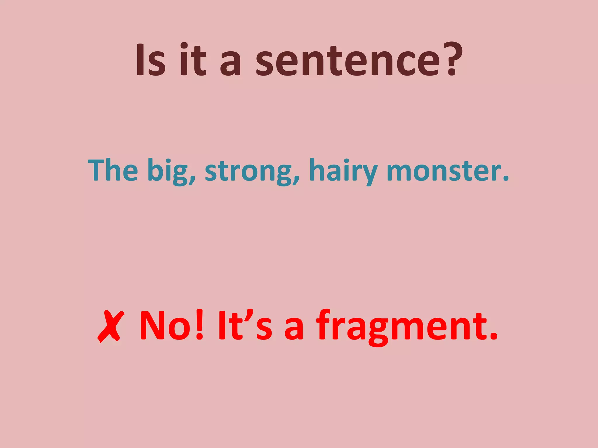 Is it a sentence? The big, strong, hairy monster. ✗   No! It’s a fragment. 