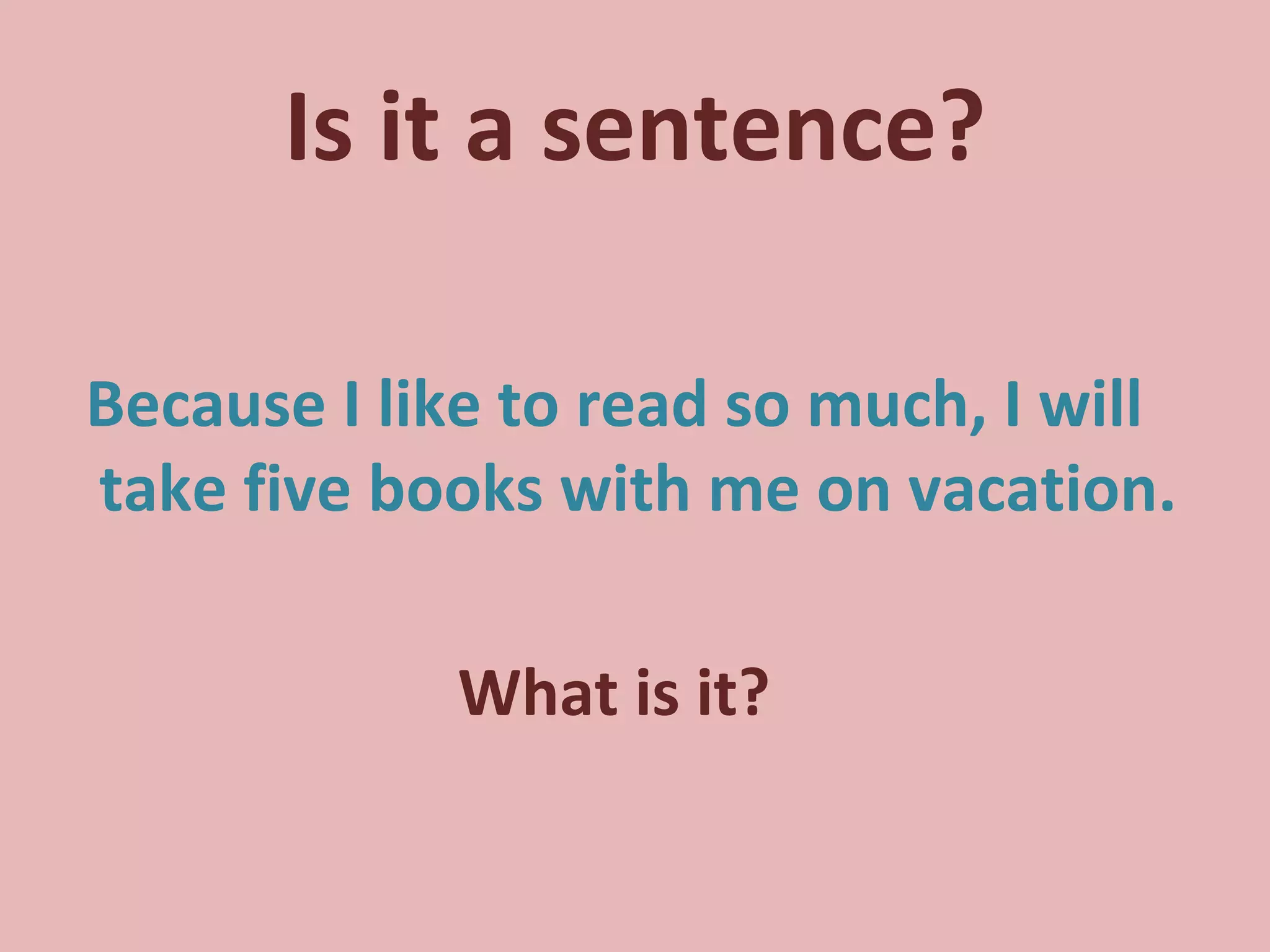Is it a sentence? Because I like to read so much, I will take five books with me on vacation. What is it? 