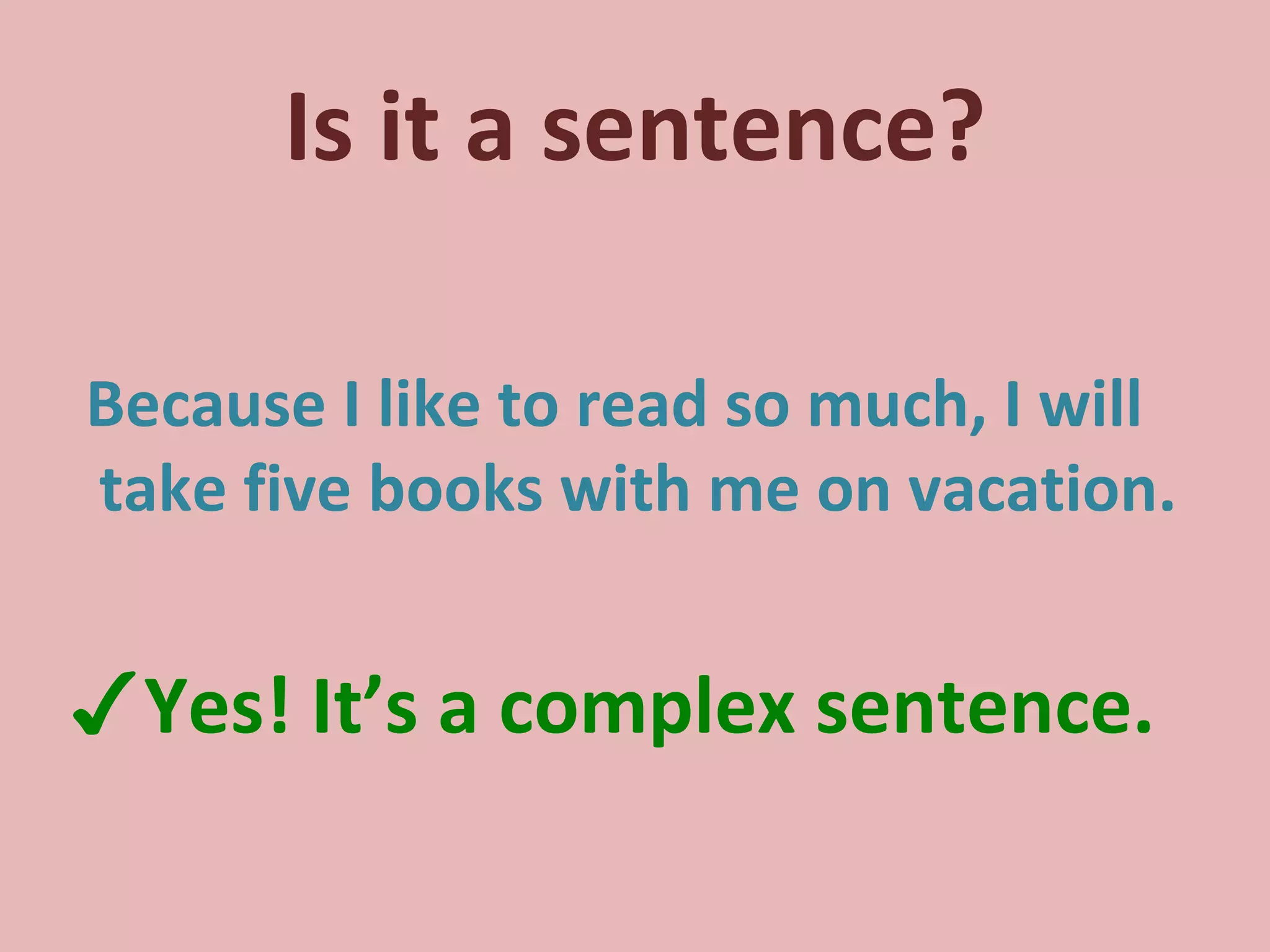 Is it a sentence? Because I like to read so much, I will take five books with me on vacation. ✓ Yes! It’s a complex sentence. 