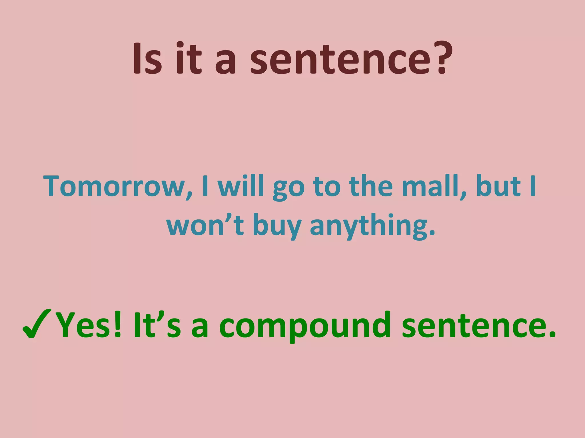 Is it a sentence? Tomorrow, I will go to the mall, but I won’t buy anything. ✓ Yes! It’s a compound sentence. 
