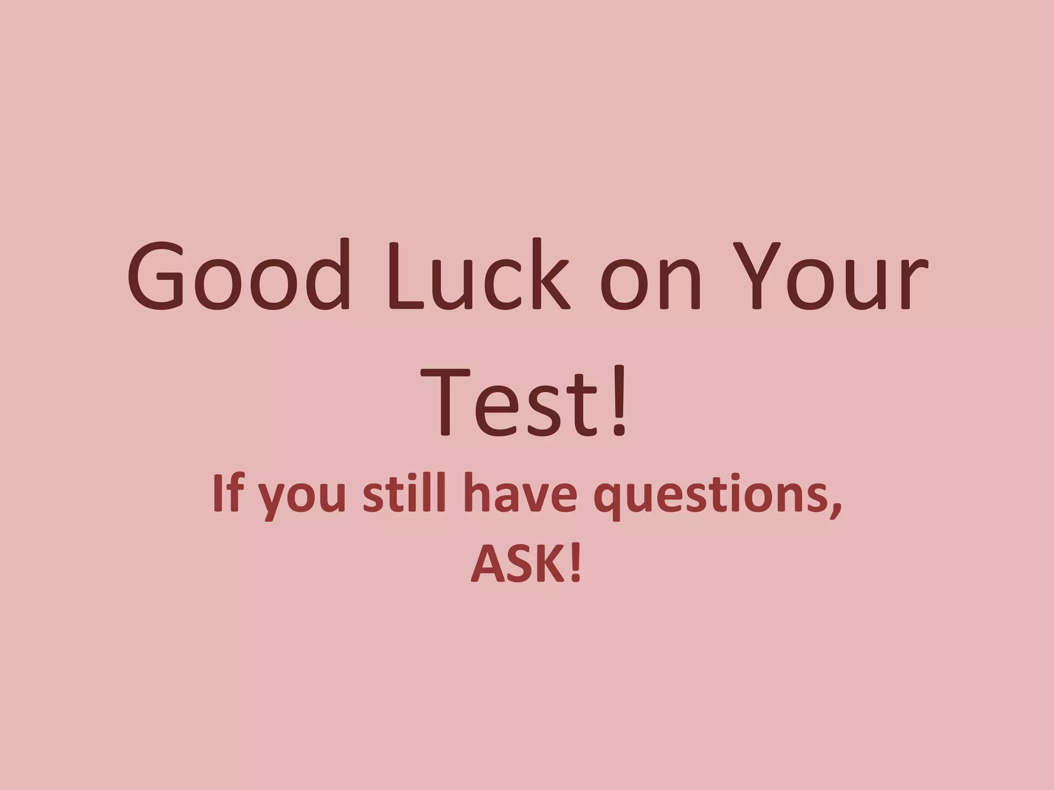 Good Luck on Your Test! If you still have questions, ASK! 