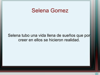 Selena Gomez Selena tubo una vida llena de sueños que por creer en ellos se hicieron realidad. 