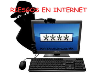 RIESGOS EN INTERNET POR: SARAI LÓPEZ ESPIÑA 