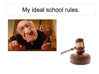 My ideal school rules.
 