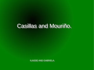 Casillas and Mouriño.
Casillas and Mouriño.




    ILIASSE AND GABRIELA
     ILIASSE AND GABRIELA
 