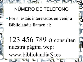 NÚMERO DE TELÉFONO
● Por si estáis interesados en venir a
Bibliolandia llamen al:
123 456 789 o consulten
nuestra página wep:
www.bibliolandia@.es
 