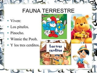FAUNA TERRESTRE
● Viven:
● Los pitufos.
● Pinocho.
● Winnie the Pooh.
● Y los tres cerditos.
 