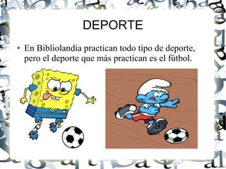 DEPORTE
● En Bibliolandia practican todo tipo de deporte,
pero el deporte que más practican es el fútbol.
 