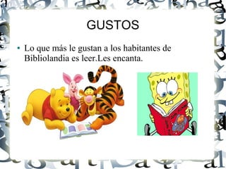 GUSTOS
● Lo que más le gustan a los habitantes de
Bibliolandia es leer.Les encanta.
 