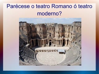 Parécese o teatro Romano ó teatro
moderno?
 