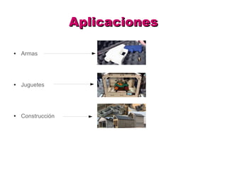 AplicacionesAplicaciones
● Armas
● Juguetes
● Construcción
 