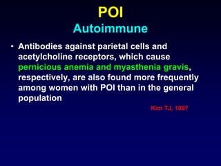 • Antibodies against parietal cells and
acetylcholine receptors, which cause
pernicious anemia and myasthenia gravis,
respectively, are also found more frequently
among women with POI than in the general
population
Kim TJ, 1997
POI
Autoimmune
 