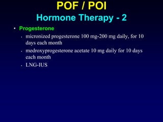 POF / POI
Hormone Therapy - 2
• Progesterone
• micronized progesterone 100 mg-200 mg daily, for 10
days each month
• medroxyprogesterone acetate 10 mg daily for 10 days
each month
• LNG-IUS
 