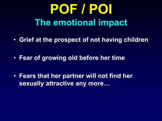 POF / POI
The emotional impact
• Grief at the prospect of not having children
• Fear of growing old before her time
• Fears that her partner will not find her
sexually attractive any more…
 