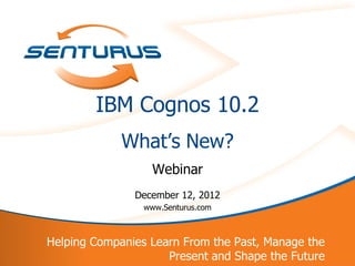 IBM Cognos 10.2
                 What‘s New?
                       Webinar
                   December 12, 2012
                     www.Senturus.com



    Helping Companies Learn From the Past, Manage the
1                        Present and Shape the Future
 