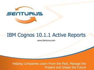 IBM Cognos 10.1.1 Active Reports
                      www.Senturus.com




      Helping Companies Learn From the Past, Manage the
1                          Present and Shape the Future
 