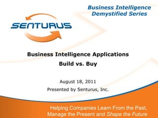 Business Intelligence
                        Demystified Series




Business Intelligence Applications
           Build vs. Buy


           August 18, 2011
      Presented by Senturus, Inc.



       Helping Companies Learn From the Past,
      Manage the Present and Shape the Future
 