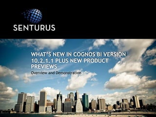 Overview and Demonstration
WHAT’S NEW IN COGNOS BI VERSION
10.2.1.1 PLUS NEW PRODUCT
PREVIEWS
 