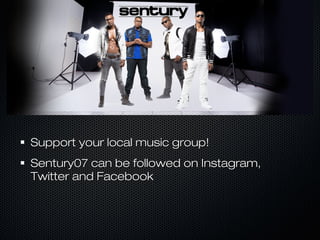 Support your local music group!Support your local music group!
Sentury07 can be followed on Instagram,Sentury07 can be followed on Instagram,
Twitter and FacebookTwitter and Facebook
 