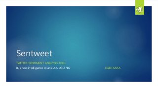 Sentweet
TWITTER SENTIMENT ANALYSIS TOOL
Business intelligence course A.A. 2015/16 EGIDI SARA
 