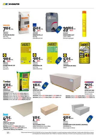 12 | Pakkumised kehtivad 27.05-22.06.2021 või kuni kaupa jätkub. Osaliselt on tooted kauplustes saadaval tellimisel. Eritellimusele allahindlus ei laiene.
Lemmikpakkumisi tähistab kaardi märk. Piltidel on illustreeriv tähendus. Hinnad K-rauta kauplustes ja e-poes võivad erineda.
500211320
MÜÜRISEGU ZM
Kaal: 25 kg.
Цементный раствор
500515445
PLOKILIIM BAUROC
Kaal: 25 kg.
Клей для блоков
500911688
POORBETOON PLOKK BAUROC UNIVERSAL
200x300x600 mm.
Блок из пористого бетона
501483019
KROHVIVÕRK EJOT
1,1x55 m, 160G/m2
Сетка для штукатурки
299€
Tavahind4,40 €
-32%
0,12/kg
799€
Tavahind10,50 €
0,32/kg
339€
Tavahind4,55 €
18,83/m2
3999€
Tavahind69,00 €
-42%
0,73/m2
KERGKRUUS
Керамзитовый гравий
500209509 2-4 mm, maht: 50 l 5,59 € 8,75 € (-36%) 0,11 l 	
500204755 4-10 mm, maht: 50 l 5,59 € 8,75 € (-36%) 0,11 l	
501764407 10-20 mm, maht: 50 l 5,59 € 8,75 € (-36%) 0,11 l
500206329 10-20mm,maht:1500l119,99€200,00€(-40%)0,08l
500206566 4-10mm,maht:1500l119,99€205,00€(-41%)0,08l
539€
Tavahind8,75 €
-38%
0,11/l
500211336
KUIVBETOON BE C25
Kaal: 25 kg.
Сухой бетон
KIPSPLAAT GKB
GKB 13. Standard.
Гипсовая панель
501737238 1,2x3,0 m 6,66 € 9,12 € (-26%) tk / 1,85 € 2,53 € m2
/tk
501737240 1,2x2,6 m 5,77 € 7,91 € (-27%)tk/ 1,85 € 2,54 € m2
/tk
501737314 1,2X2,6 m 7,59 € 11,70 € (-35%) tk / 2,43 € 3,75 € m2
/tk
501737243 1,2X3,0 m 8,89 € 13,50 € (-34%) tk / 2,47 € 3,75 € m2
/tk
185€
Tavahind2,53 €
/m2
243€
Tavahind3,75 €
-35%
/m2
Tavahind4,25 €
299€
-29%
0,12/kg
Tavahind7,20 €
519€
-27%
0,21/kg
502001631
TELLIS ŠAMOTT ŠA-5
Mõõdud: 65x114x230 mm, värvus: kollane,
materjal: savi. Шамотный кирпич
500218385
SEINAPAHTEL LK
Kaal:20kg.
Шпаклёвка для стен
109€
Tavahind1,65 €
-33%
/tk
502022015
UNIVERSAALNE SEGU
Цемент
849€
Tavahind13,50 €
-37%
0,42/kg
KIPSPLAAT MINI GKB
0,9x1,3 m. Гипсокартон
501737311 standart 4,79 € 6,50 € (-26%) 4,09 tk 	
*501737310 niiskuskindel 5,29 € 7,19 € (-26%) 4,52 tk
*Saadaval ainult Tallinna ja Tartu kauplustes.
479€
Tavahind6,50 €
-26%
/m2
KIPSPLAAT GKB
GKB 13. Niiskuskindel.
Гипсовая панель
 