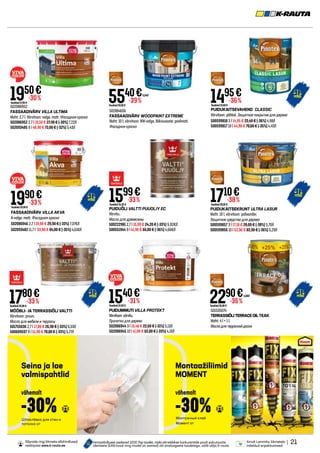 502086952
FASSAADIVÄRV VILLA ULTIMA
Maht: 2.7 l. Värvitoon: valge, matt. Фасадная краска
502086952 2.7 l 19,50 € 27,90 € (-30%) 7,22/l
502093485 9 l 48,90 € 72,00 € (-32%) 5,43/l
1950€
Tavahind27,90 €
-30%
| 21
Ainult Lemmiku liikmetele
mõeldud eripakkumised.
Hinnavõrdluses osalevad 1000 Top toodet, mida võrreldakse konkurentide poolt pakutavate
identsete (EAN kood ning mudel on samad) või analoogsete toodetega, valib välja K-rauta.
Sõprade ringi liikmete allahindlused
veebipoes www.k-rauta.ee.
Seina ja lae
valmispahtlid
Montaažiliimid
MOMENT
Шпаклёвка для стен и
потолка от
Монтажный клей
Момент от
-30% -30%
vähemalt vähemalt
501984656
FASSAADIVÄRV WOODPAINT EXTREME
Maht: 10 l, värvitoon: BW-valge, läikivusaste: poolmatt.
Фасадная краска
PUIDUKAITSEVAHEND CLASSIC
Värvitoon: pähkel. Защитное покрытие для дерева
500599818 3 l 14,95 € 23,40 € (-36%) 4,98/l
500599817 10 l 44,90 € 70,00 € (-35%) 4,49/l
PUIDUÕLI VALTTI PUUOLJY EC
Värvitu.
Масло для древесины
500222981 2,7 l 15,99 € 24,20 € (-33%) 5,92€/l
500551944 9 l 41,90 € 66,00 € (-36%) 4,66€/l
1599€
Tavahind24,20 €
-33%
MÖÖBLI- JA TERRASSIÕLI VALTTI
Värvitoon: pruun.
Масло для мебели и террасы
501755036 2,7 l 17,80 € 26,90 € (-33%) 6,59/l
500609597 9 l 51,90 € 78,00 € (-33%) 5,77/l
1780€
Tavahind26,90 €
-33%
PUIDUKAITSEKRUNT ULTRA LASUR
Maht: 10 l, värvitoon: palisander.
Защитное средство для дерева
500599857 3 l 17,10 € 28,00 € (-38%) 5,70/l
500599856 10 l 52,90 € 82,90 € (-36%) 5,29/l
1710€
Tavahind28,00 €
-38%
2290€
Tavahind35,90 €
-36%
4,58/l
501535074
TERRASSIÕLITERRACEOILTEAK
Maht: 4 l + 1 l.
Маслодлятерраснойдоски
PUIDUIMMUTI VILLA PROTEKT
Värvitoon:värvitu.
Пропитка для дерева
502086944 3 l 15,40 € 22,60 € (-31%) 5,13/l
502086945 10 l 41,00 € 62,00 € (-33%) 4,10/l
1540€
Tavahind22,60 €
FASSAADIVÄRV VILLA AKVA
A-valge, matt. Фасадная краска
502086946 2,7 l 19,90 € 29,90 € (-33%) 7,37€/l
502093482 11,7 l 53,90 € 84,00 € (-35%) 4,61€/l
1990€
Tavahind29,90 €
-33%
1495€
Tavahind23,60 €
-36%
-31%
5540€
Tavahind92,00 €
-39%
5,54/l
 