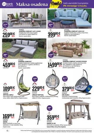 37900€
Tavahind549,00 €
-30%
502005579
KIIK DOUBLE
118x121x195 cm. Alumiiniumraamiga,
viimislusmaterjal: plastik. Kandevõime: 120 kg. Подвесное кресло
149900€
Tavahind2399,00 €
-37%
501906706
AIAMÖÖBLI KOMPLEKT VALENCE GFS5039
Komplektis 6-kohaline nurgadiivan, pink, laud ja tumba.
Diivan: 208x83x83 cm, tumba: 40x40x42 cm,
pink: 118x40x42 cm, laud: 160x72x83 cm.
Комплект садовой мебели
22900€
Tavahind359,00 €
-36%
502012445
AIAKIIK
Mõõdud: 172x123x201 cm, värvus: pruun,
istekohtade arv: 3, maks. kandevõime: 200 kg.
Садовая качель
16900€
Tavahind299,00 €
-43%
6 | Pakkumised kehtivad 27.05-22.06.2021 või kuni kaupa jätkub. Osaliselt on tooted kauplustes saadaval tellimisel. Eritellimusele allahindlus ei laiene.
Lemmikpakkumisi tähistab kaardi märk. Piltidel on illustreeriv tähendus. Hinnad K-rauta kauplustes ja e-poes võivad erineda.
35900€
Tavahind599,00 €
-40%
502232654
AIAKIIK HC-138
257x174x235 cm, kandevõime: 300 kg. Садовая качель
Saadaval Tallinna, Tartu ja Pärnu kauplustes
501908679
AIAMÖÖBLI KOMPLEKT LAZY LOUNGE
Komplektis diivan kahele, laud ja 2 tugitooli.
Laud: 83x45x37 cm, tugitool: 59x66x75 cm.
Комплект садовой мебели
502235054
ÕUEMÖÖBLI KOMPLEKT 2019-9-10
Komplektis 2-kohaline diivan, 1 tumba ja 2 lauda. Diivan:
126x66x75 cm, laud: 62xx62x38 cm.
Комплект садовой медели
25900€
-35%
Tavahind 399,00 €
39900€
-33%
Tavahind 599,00 €
501784009
VÕRGUST RIPPTOOL
Raami materjal: metallisulam, viimistlusmaterjal: polürotang,
mõõdud: 117 x 195 cm. Подвесное кресло
502235079
AIAMÖÖBLI KOMPLEKT
Komplektis2-kohalinediivan,4-kohalinenurgadiivadjalaud.
Diivan: 132x73x64 cm, nurgadiivan: 145x73x64 cm,
laud: 65x65x29 cm.
Комплект садовой мебели
45900€
-38%
Tavahind 749,00 €
502007635
RIPPTOOL SIMPLE
Raami materjal: metall, viimistlusmaterjal: plastik,
värvus: roheline, mõõdud: 80x70 cm. Подвесное кресло
10900€
-45%
Tavahind 199,00 €
kuus
12 kuud*
1908
kuus
12 kuud*
3825
kuus
12 kuud*
3158
kuus
12 kuud*
12491
kuus
12 kuud*
2158
kuus
12 kuud*
3325
kuus
12 kuud*
2991
 