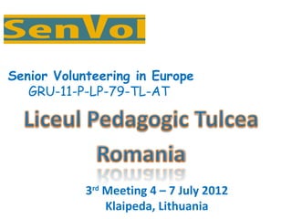Senior Volunteering in Europe
   GRU-11-P-LP-79-TL-AT




            3rd Meeting 4 – 7 July 2012
                Klaipeda, Lithuania
 