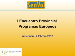 I Encuentro Provincial
 Programas Europeos

  Antequera, 7 febrero 2012
 