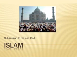 ISLAM
Submission to the one God
 