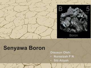 Senyawa Boron
Disusun Oleh:
• Nurazizah F N
• Siti Atiyah
 