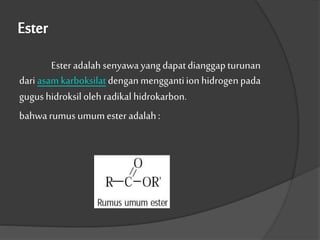 Esteradalahsenyawayang dapatdianggapturunan
dariasamkarboksilatdenganmenggantiion hidrogenpada
gugus hidroksilolehradikal hidrokarbon.
bahwarumus umumesteradalah:
 
