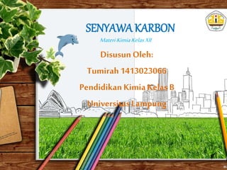 SENYAWA KARBON
Disusun Oleh:
Tumirah1413023066
PendidikanKimiaKelasB
Universitas Lampung
MateriKimiaKelasXII
 