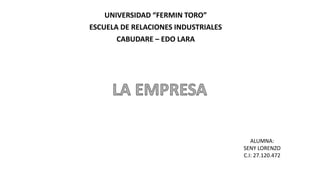 UNIVERSIDAD “FERMIN TORO”
ESCUELA DE RELACIONES INDUSTRIALES
CABUDARE – EDO LARA
ALUMNA:
SENY LORENZO
C.I: 27.120.472
 