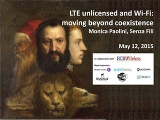 LTE unlicensed and Wi-Fi:
moving beyond coexistence
Monica Paolini, Senza Fili
May 12, 2015
 