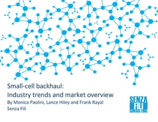 ”
Small-cell backhaul:
Industry trends and market overview
By Monica Paolini, Lance Hiley and Frank Rayal
Senza Fili
 
