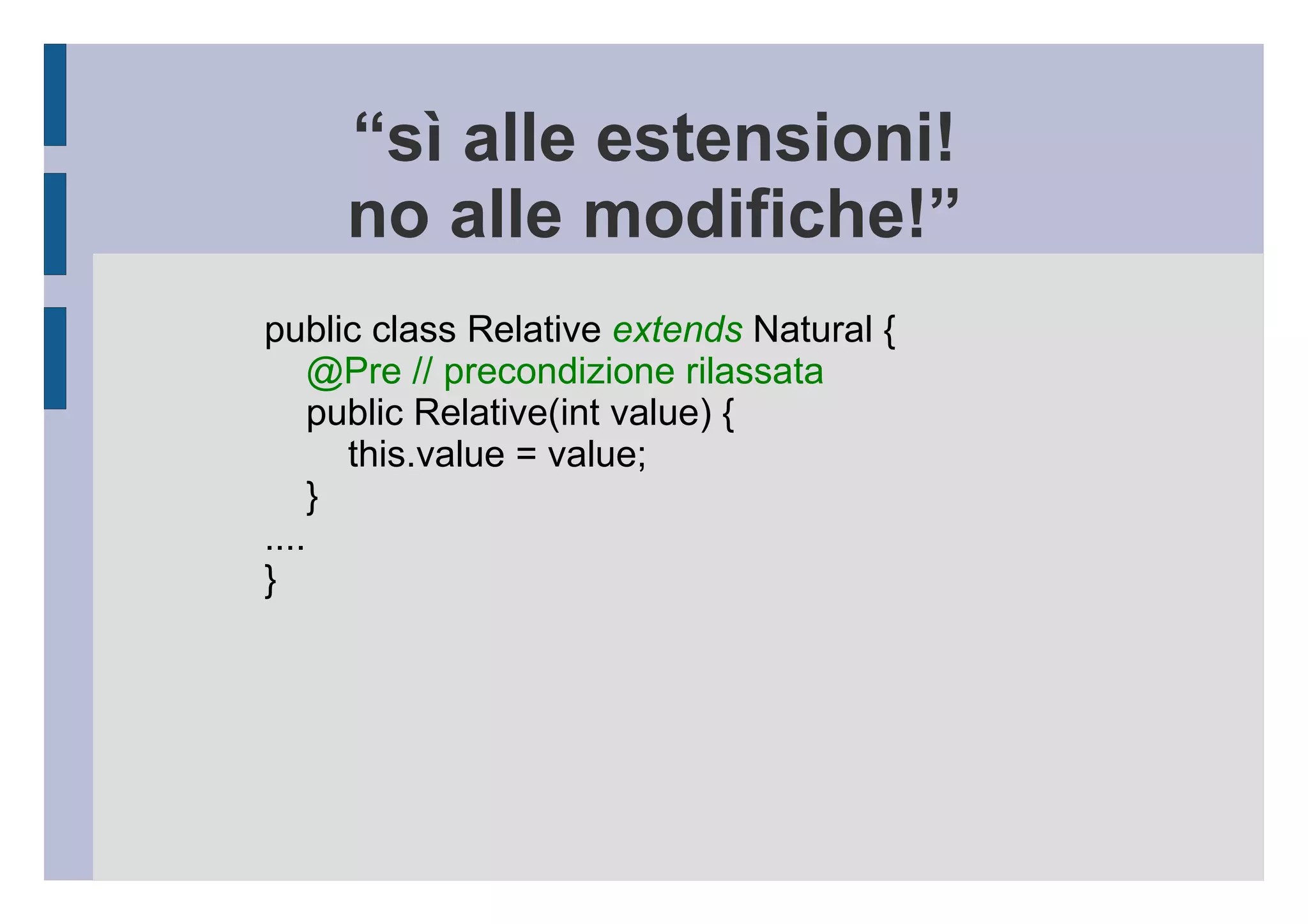 @Pre("@value>=0")  // dbc framework Contract4j public Natural(int value) { this.value=value; } public Natural(int value) { if (value<0) { throw new InitException("non negativo: "+value); } this.value=value; } oppure: Costruttore 