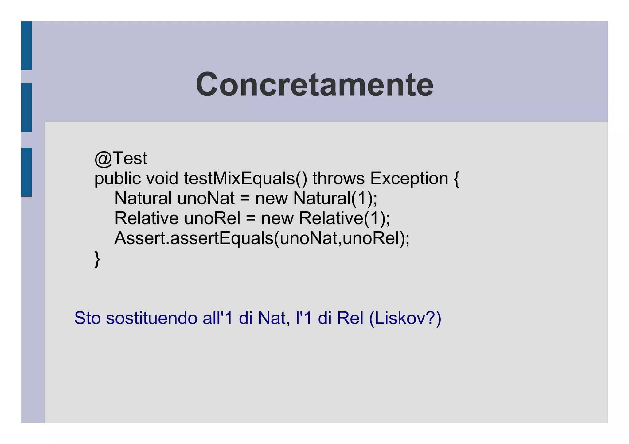 “sì alle estensioni!  no alle modifiche!” public class Relative  extends  Natural { @Pre // precondizione rilassata public Relative(int value) { this.value = value; } .... } La precondizione è rilassata. Preconditions cannot be strengthened in a subtype. (Postconditions cannot be weakened in a subtype.) 